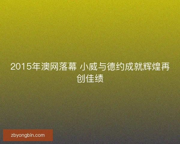 2015年澳网落幕 小威与德约成就辉煌再创佳绩