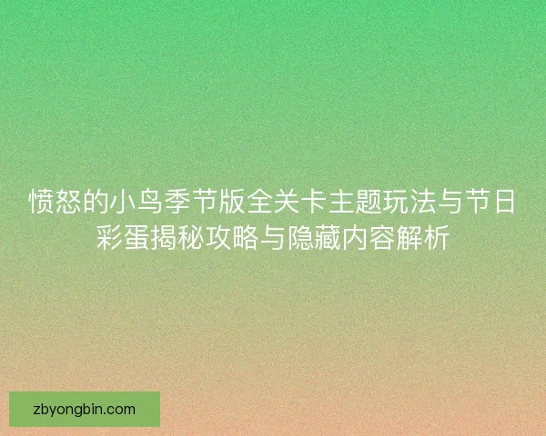 愤怒的小鸟季节版全关卡主题玩法与节日彩蛋揭秘攻略与隐藏内容解析