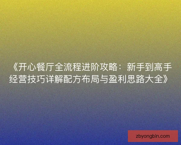 《开心餐厅全流程进阶攻略：新手到高手经营技巧详解配方布局与盈利思路大全》