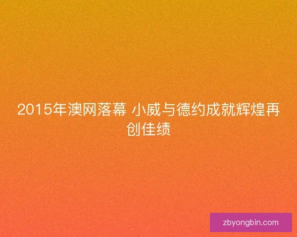2015年澳网落幕 小威与德约成就辉煌再创佳绩