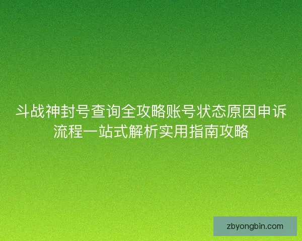 斗战神封号查询全攻略账号状态原因申诉流程一站式解析实用指南攻略
