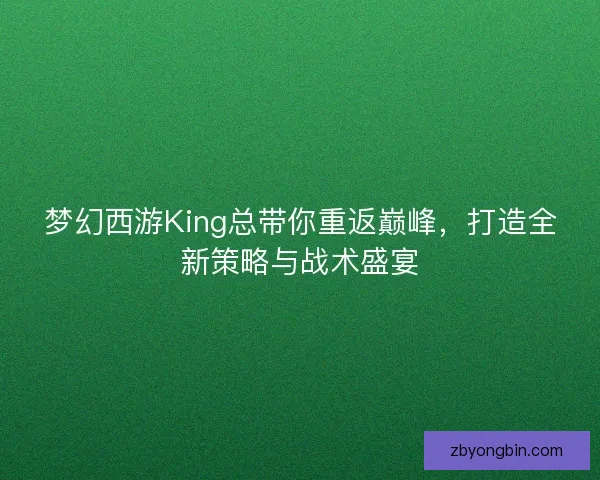 梦幻西游King总带你重返巅峰,打造全新策略与战术盛宴 梦幻西游King总带你重返巅峰,打造全新策略与战术盛宴
