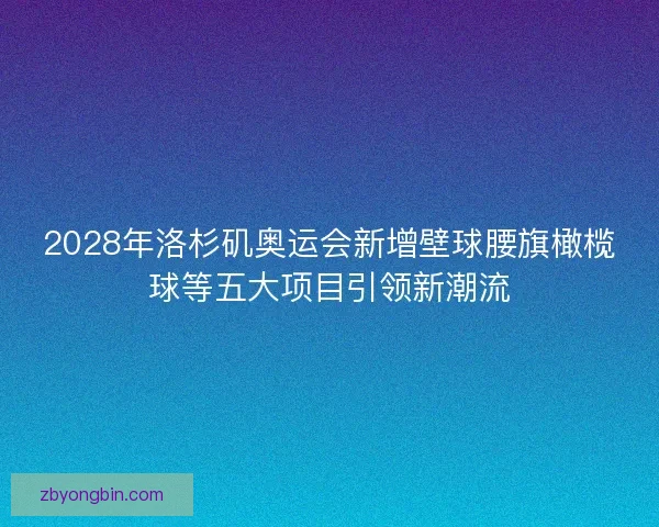2028年洛杉矶奥运会新增壁球腰旗橄榄球等五大项目引领新潮流