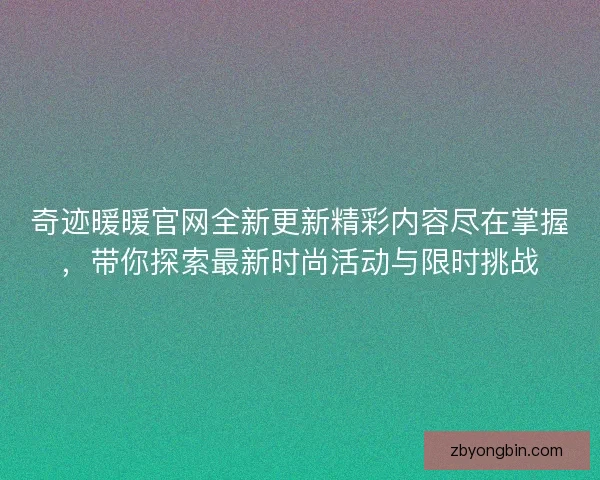 奇迹暖暖官网全新更新精彩内容尽在掌握,带你探索最新时尚活动与限时挑战 奇迹暖暖官网全新更新精彩内容尽在掌握,带你探索最新时尚活动与限时挑战