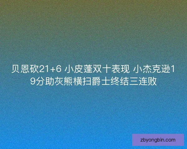 贝恩砍21+6 小皮蓬双十表现 小杰克逊19分助灰熊横扫爵士终结三连败