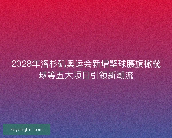 2028年洛杉矶奥运会新增壁球腰旗橄榄球等五大项目引领新潮流