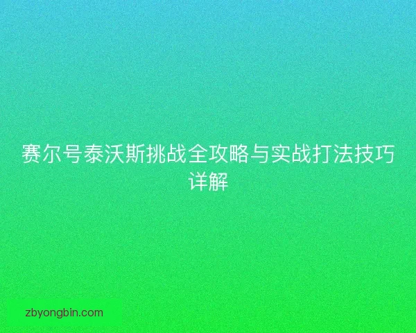赛尔号泰沃斯挑战全攻略与实战打法技巧详解 赛尔号泰沃斯挑战全攻略与实战打法技巧详解