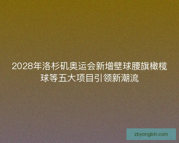 2028年洛杉矶奥运会新增壁球腰旗橄榄球等五大项目引领新潮流