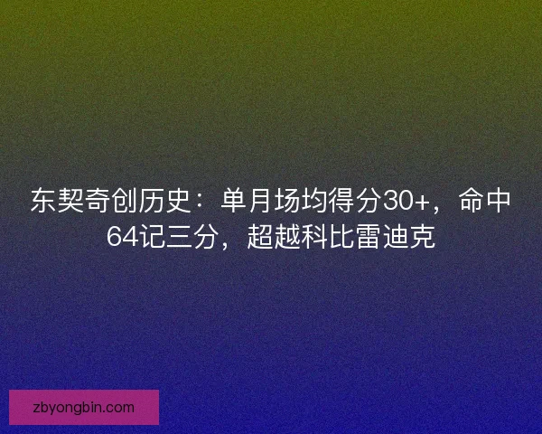 东契奇创历史:单月场均得分30+,命中64记三分,超越科比雷迪克 东契奇创历史:单月场均得分30+,命中64记三分,超越科比雷迪克