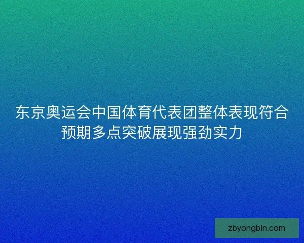 东京奥运会中国体育代表团整体表现符合预期多点突破展现强劲实力