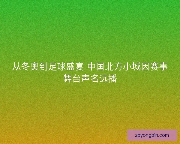从冬奥到足球盛宴 中国北方小城因赛事舞台声名远播