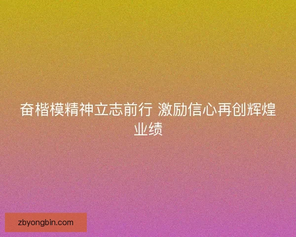 奋楷模精神立志前行 激励信心再创辉煌业绩 奋楷模精神立志前行 激励信心再创辉煌业绩