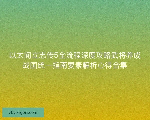以太阁立志传5全流程深度攻略武将养成战国统一指南要素解析心得合集 以太阁立志传5全流程深度攻略武将养成战国统一指南要素解析心得合集