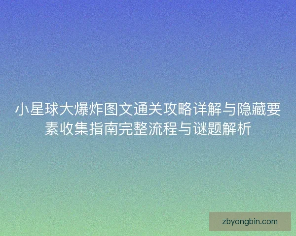 小星球大爆炸图文通关攻略详解与隐藏要素收集指南完整流程与谜题解析