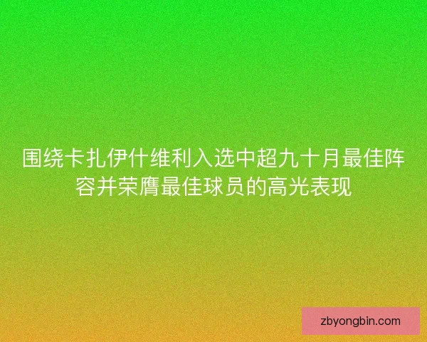 围绕卡扎伊什维利入选中超九十月最佳阵容并荣膺最佳球员的高光表现 围绕卡扎伊什维利入选中超九十月最佳阵容并荣膺最佳球员的高光表现